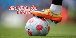 Kèo châu Âu là gì? 5 bí quyết thắng lớn bóng đá
