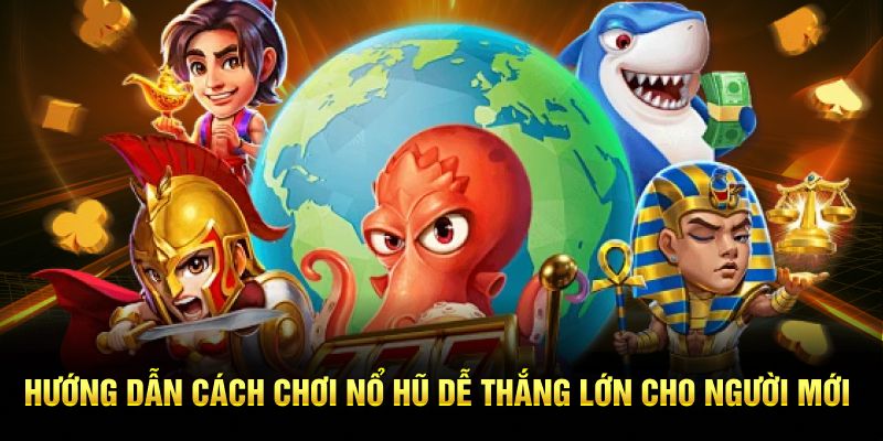 Hướng dẫn cách chơi nổ hũ dễ thắng lớn cho người mới