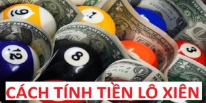 Hướng Dẫn Cách Tính Tiền Lô Xiên - 3 Hình Thức Cơ Bản