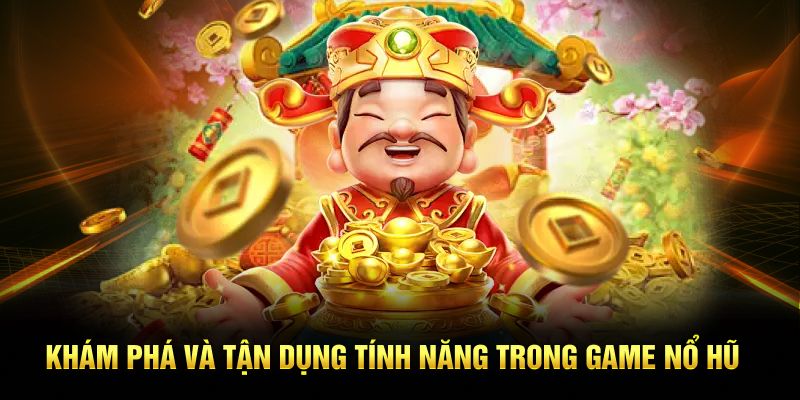 Khám phá và tận dụng tính năng trong game nổ hũ