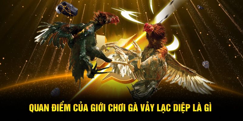 Quan điểm của giới chơi gà vảy lạc diệp là gì?